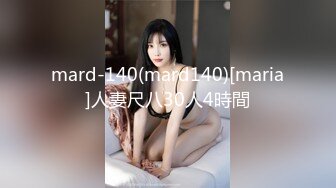 mard-140(mard140)[maria]人妻尺八30人4時間