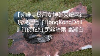 【超唯美极品女神】火爆网红玩偶姐姐『HongKongDoll』订阅私拍 黑丝骑乘 高潮白浆