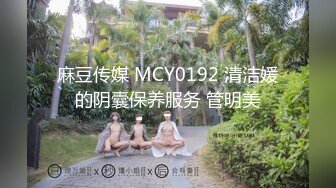 麻豆传媒 MCY0192 清洁媛的阴囊保养服务 管明美