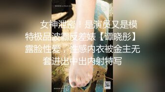 ❤️女神泄密！是演员又是模特极品波霸反差婊【谭晓彤】露脸性爱，性感内衣被金主无套进出中出内射特写