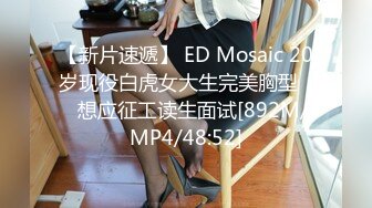 【新片速遞】 ED Mosaic 20岁现役白虎女大生完美胸型❤️想应征工读生面试[892M/MP4/48:52]