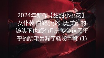 2024年新作【甜甜小桃花】女仆装 白嫩小少妇无美颜的镜头下也颇有几分姿色这黑乎乎的阴毛暴漏了骚货本性 (1)