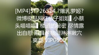 [MP4]STP26514 ?爆乳萝姬? 微博极品网红欲子姐姐▌小蔡头喵喵喵▌楼道的秘密 尽情露出自慰 阳具速插湿淋淋嫩穴爽翻 VIP0600