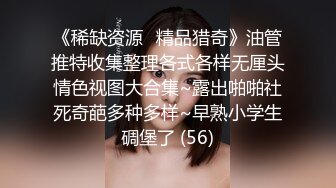 《稀缺资源⚡精品猎奇》油管推特收集整理各式各样无厘头情色视图大合集~露出啪啪社死奇葩多种多样~早熟小学生碉堡了 (56)