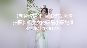 【新片速遞 】 图书馆女厕偷拍黑长裙美女的极品小黑鲍[83M/MP4/00:45]